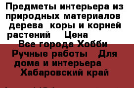 Предметы интерьера из природных материалов: дерева, коры и корней растений. › Цена ­ 1 000 - Все города Хобби. Ручные работы » Для дома и интерьера   . Хабаровский край